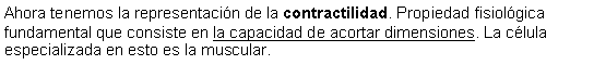 Cuadro de texto: Ahora tenemos la representacin de la contractilidad. Propiedad fisiolgica fundamental que consiste en la capacidad de acortar dimensiones. La clula especializada en esto es la muscular.  