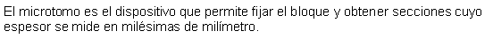 Cuadro de texto: El microtomo es el dispositivo que permite fijar el bloque y obtener secciones cuyo espesor se mide en milsimas de milmetro.