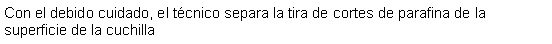 Cuadro de texto: Con el debido cuidado, el tcnico separa la tira de cortes de parafina de la superficie de la cuchilla