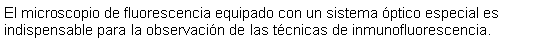 Cuadro de texto: El microscopio de fluorescencia equipado con un sistema ptico especial es indispensable para la observacin de las tcnicas de inmunofluorescencia.