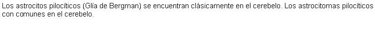 Cuadro de texto: Los astrocitos pilocticos (Gla de Bergman) se encuentran clsicamente en el cerebelo. Los astrocitomas pilocticos con comunes en el cerebelo.
