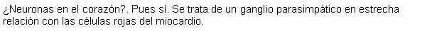 Cuadro de texto: Neuronas en el corazn?. Pues s. Se trata de un ganglio parasimptico en estrecha relacin con las clulas rojas del miocardio.