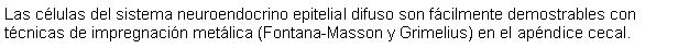 Cuadro de texto: Las clulas del sistema neuroendocrino epitelial difuso son fcilmente demostrables con tcnicas de impregnacin metlica (Fontana-Masson y Grimelius) en el apndice cecal.