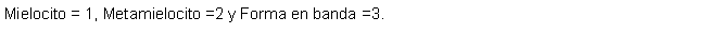 Cuadro de texto: Mielocito = 1, Metamielocito =2 y Forma en banda =3.