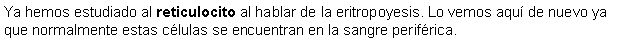 Cuadro de texto: Ya hemos estudiado al reticulocito al hablar de la eritropoyesis. Lo vemos aqu de nuevo ya que normalmente estas clulas se encuentran en la sangre perifrica.  