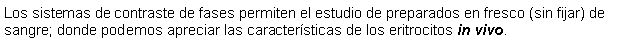 Cuadro de texto: Los sistemas de contraste de fases permiten el estudio de preparados en fresco (sin fijar) de sangre; donde podemos apreciar las caractersticas de los eritrocitos in vivo. 