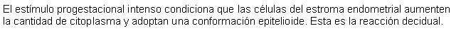 Cuadro de texto: El estmulo progestacional intenso condiciona que las clulas del estroma endometrial aumenten la cantidad de citoplasma y adoptan una conformacin epitelioide. Esta es la reaccin decidual.