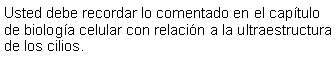 Cuadro de texto: Usted debe recordar lo comentado en el captulo de biologa celular con relacin a la ultraestructura de los cilios.