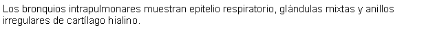 Cuadro de texto: Los bronquios intrapulmonares muestran epitelio respiratorio, glndulas mixtas y anillos irregulares de cartlago hialino.